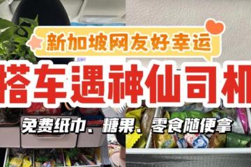 新加坡网友搭车遇神仙司机！免费零食、糖果、纸巾随便拿，情绪价值给满！为什么我没遇过😭
